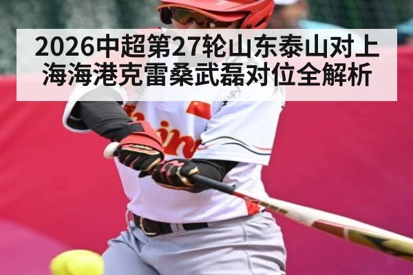 2026中超第27轮山东泰山对上海海港克雷桑武磊对位全解析