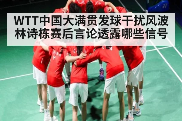 WTT中国大满贯发球干扰风波 林诗栋赛后言论透露哪些信号