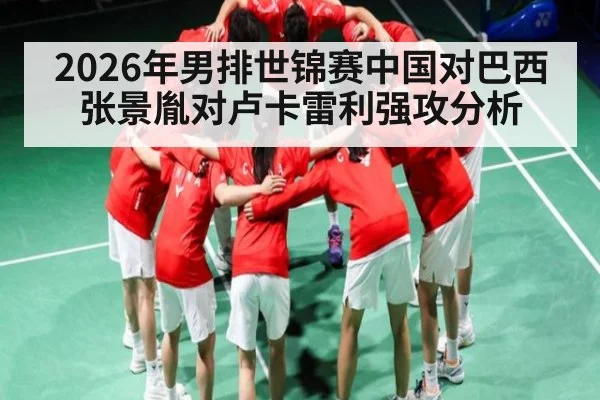 2026年男排世锦赛中国对巴西 张景胤对卢卡雷利强攻分析