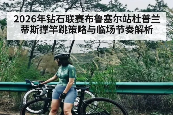2026年钻石联赛布鲁塞尔站杜普兰蒂斯撑竿跳策略与临场节奏解析