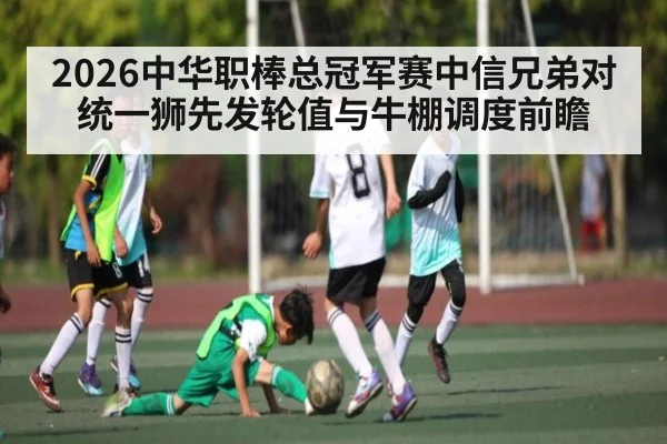 2026中华职棒总冠军赛中信兄弟对统一狮先发轮值与牛棚调度前瞻